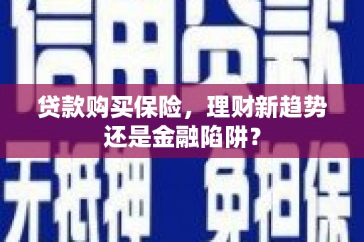 凤阳贷款购买保险，理财新趋势还是金融陷阱？