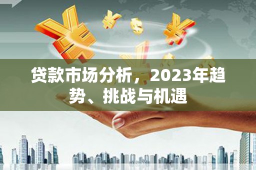 凤阳贷款市场分析，2023年趋势、挑战与机遇