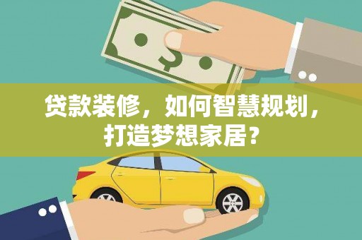 凤阳贷款装修，如何智慧规划，打造梦想家居？