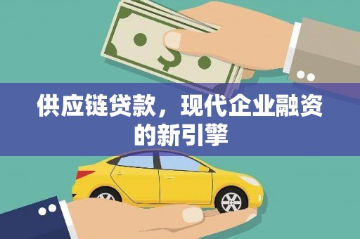 凤阳供应链贷款，现代企业融资的新引擎
