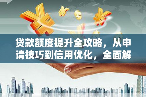 凤阳贷款额度提升全攻略，从申请技巧到信用优化，全面解析