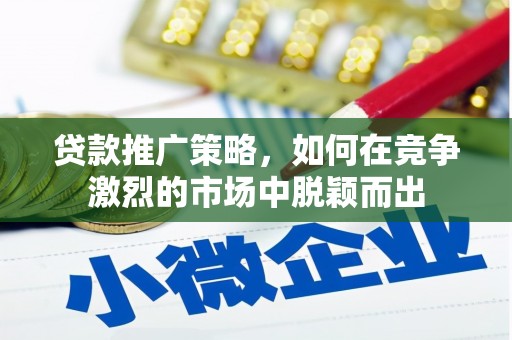 凤阳贷款推广策略，如何在竞争激烈的市场中脱颖而出