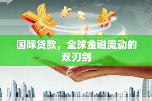 凤阳国际贷款，全球金融流动的双刃剑