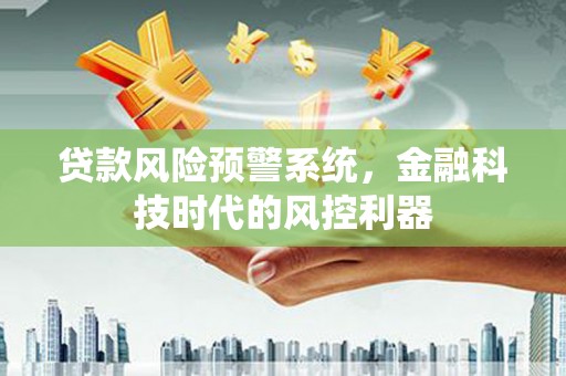 凤阳贷款风险预警系统，金融科技时代的风控利器