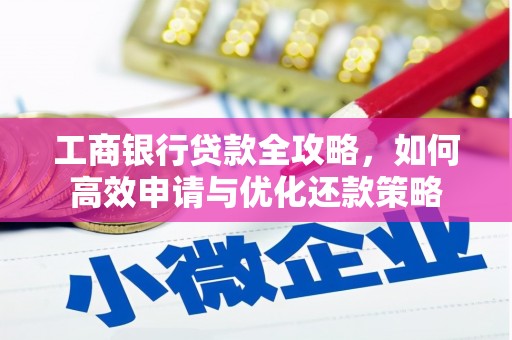 凤阳工商银行贷款全攻略，如何高效申请与优化还款策略