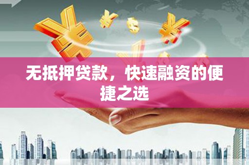 凤阳无抵押贷款，快速融资的便捷之选