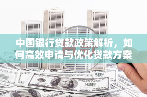 凤阳中国银行贷款政策解析，如何高效申请与优化贷款方案