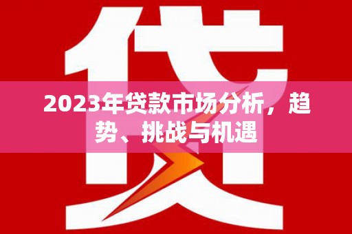 凤阳2023年贷款市场分析，趋势、挑战与机遇