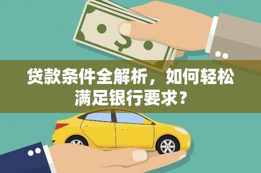 凤阳贷款条件全解析，如何轻松满足银行要求？