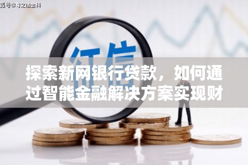 凤阳探索新网银行贷款，如何通过智能金融解决方案实现财富增长