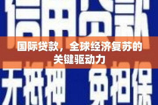 凤阳国际贷款，全球经济复苏的关键驱动力