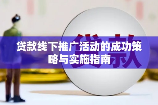 凤阳贷款线下推广活动的成功策略与实施指南