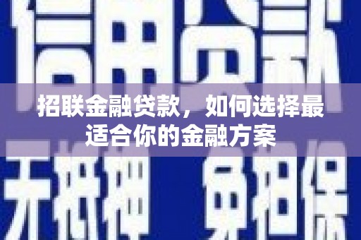 凤阳招联金融贷款，如何选择最适合你的金融方案