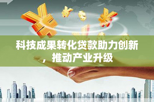 凤阳科技成果转化贷款助力创新，推动产业升级