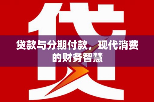 凤阳贷款与分期付款，现代消费的财务智慧