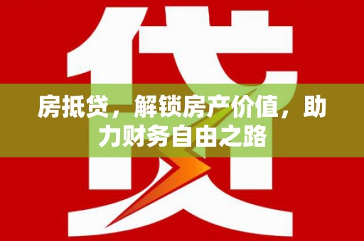 凤阳房抵贷，解锁房产价值，助力财务自由之路