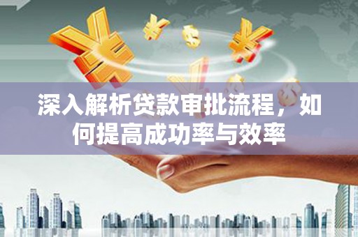 凤阳深入解析贷款审批流程，如何提高成功率与效率