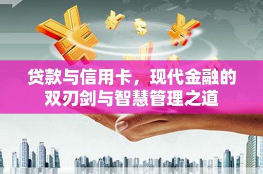 凤阳贷款与信用卡，现代金融的双刃剑与智慧管理之道