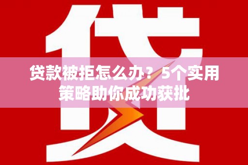 凤阳贷款被拒怎么办？5个实用策略助你成功获批