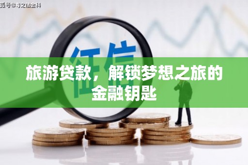 凤阳旅游贷款，解锁梦想之旅的金融钥匙