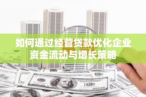 凤阳如何通过经营贷款优化企业资金流动与增长策略