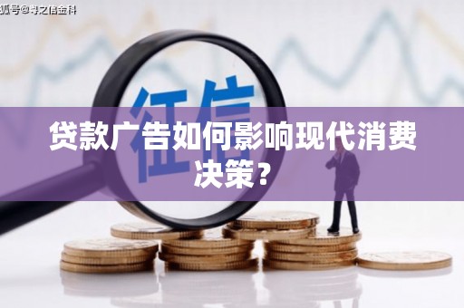 凤阳贷款广告如何影响现代消费决策？