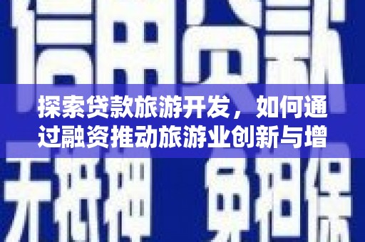 凤阳探索贷款旅游开发，如何通过融资推动旅游业创新与增长