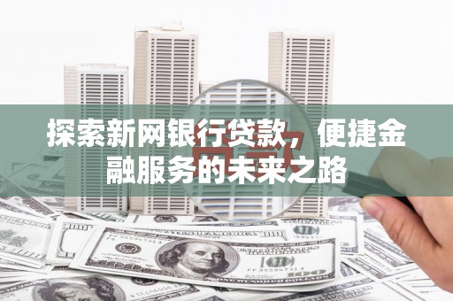 凤阳探索新网银行贷款，便捷金融服务的未来之路