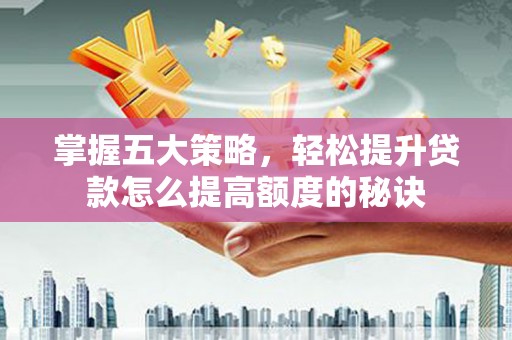 凤阳掌握五大策略，轻松提升贷款怎么提高额度的秘诀