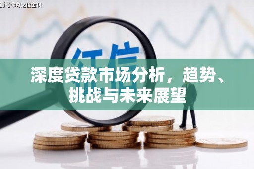 凤阳深度贷款市场分析，趋势、挑战与未来展望