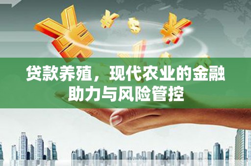 凤阳贷款养殖，现代农业的金融助力与风险管控