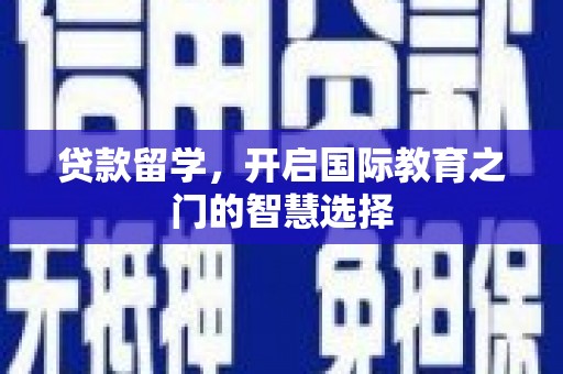 凤阳贷款留学，开启国际教育之门的智慧选择