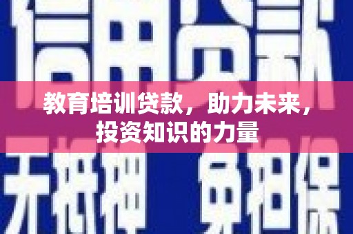凤阳教育培训贷款，助力未来，投资知识的力量