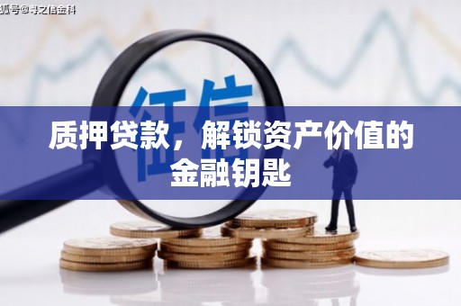 凤阳质押贷款，解锁资产价值的金融钥匙