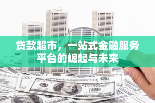 凤阳贷款超市，一站式金融服务平台的崛起与未来