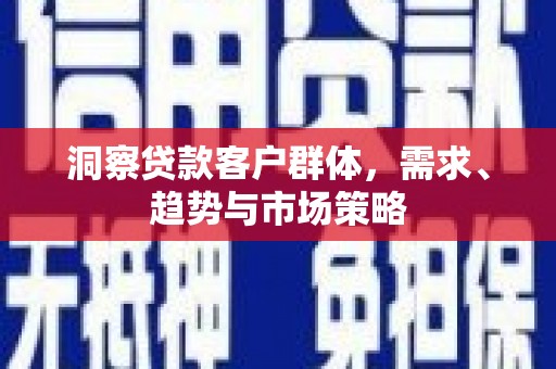 凤阳洞察贷款客户群体，需求、趋势与市场策略