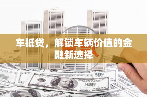 凤阳车抵贷，解锁车辆价值的金融新选择
