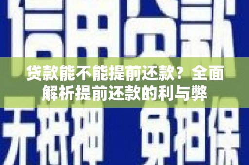 凤阳贷款能不能提前还款？全面解析提前还款的利与弊