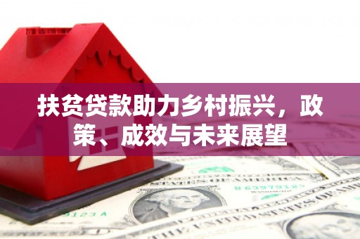 凤阳扶贫贷款助力乡村振兴，政策、成效与未来展望