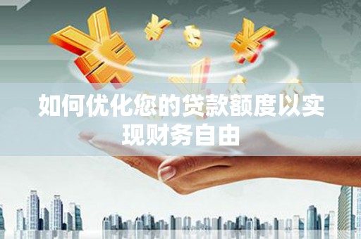 凤阳如何优化您的贷款额度以实现财务自由