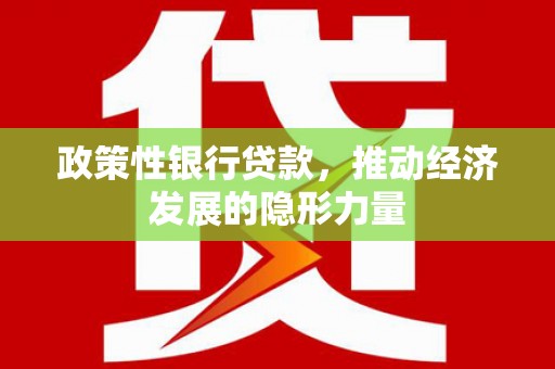 凤阳政策性银行贷款，推动经济发展的隐形力量