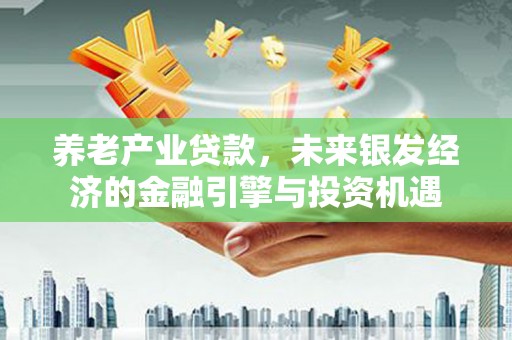 凤阳养老产业贷款，未来银发经济的金融引擎与投资机遇
