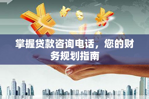 凤阳掌握贷款咨询电话，您的财务规划指南