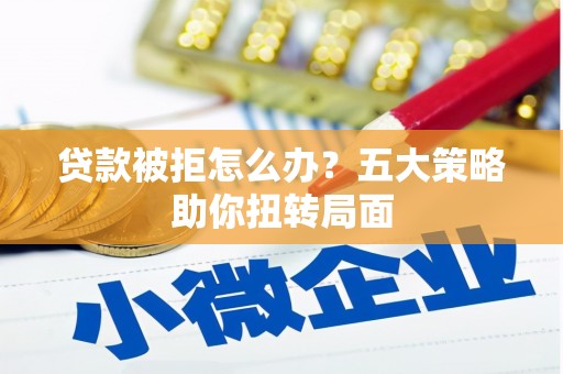 凤阳贷款被拒怎么办？五大策略助你扭转局面