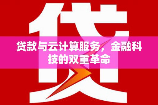 凤阳贷款与云计算服务，金融科技的双重革命