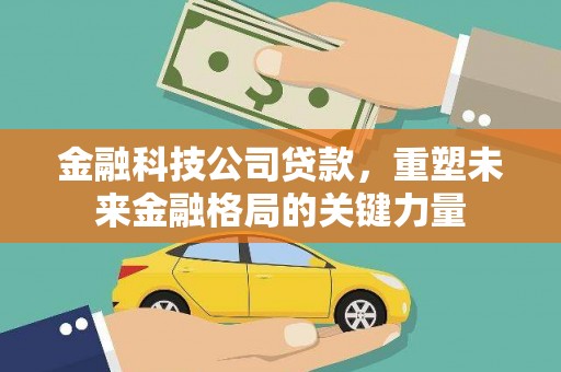 凤阳金融科技公司贷款，重塑未来金融格局的关键力量