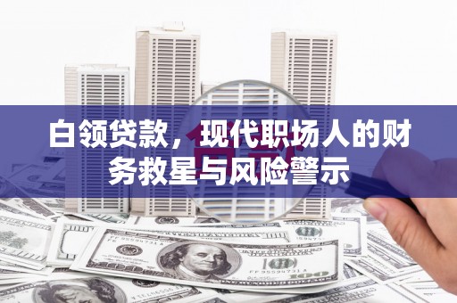 凤阳白领贷款，现代职场人的财务救星与风险警示