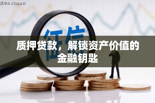 凤阳质押贷款，解锁资产价值的金融钥匙