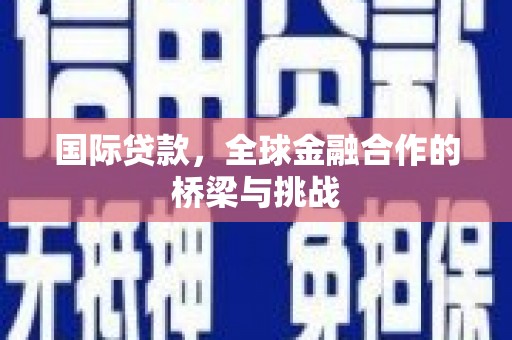 凤阳国际贷款，全球金融合作的桥梁与挑战