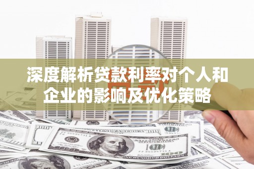 凤阳深度解析贷款利率对个人和企业的影响及优化策略